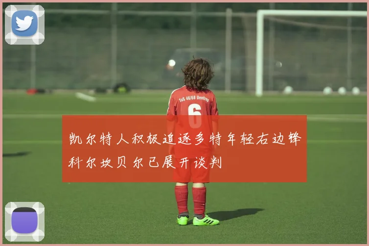 凯尔特人积极追逐多特年轻右边锋科尔坎贝尔已展开谈判