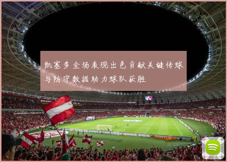 凯塞多全场表现出色贡献关键传球与防守数据助力球队获胜