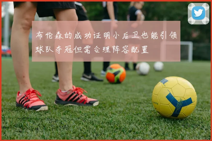 布伦森的成功证明小后卫也能引领球队夺冠但需合理阵容配置