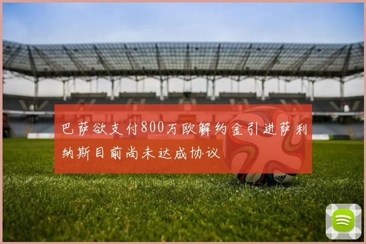 巴萨欲支付800万欧解约金引进萨利纳斯目前尚未达成协议